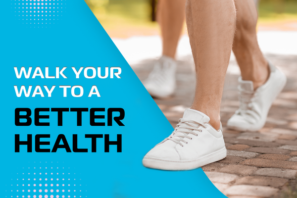 WALK YOUR WAY TO A BETTER HEALTH
